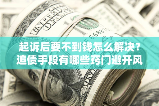 北京起诉后要不到钱怎么解决？追债手段有哪些窍门避开风险？