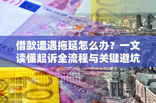 北京借款遭遇拖延怎么办？一文读懂起诉全流程与关键避坑指南