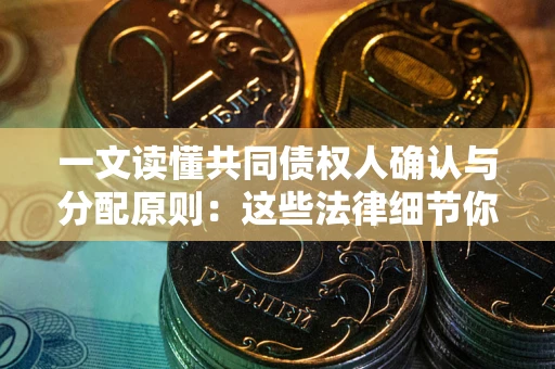 北京一文读懂共同债权人确认与分配原则：这些法律细节你可能不知道