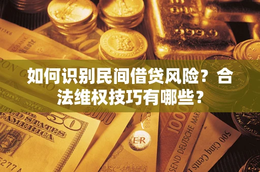 北京如何识别民间借贷风险？合法维权技巧有哪些？