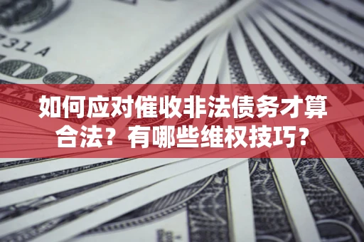 北京如何应对催收非法债务才算合法？有哪些维权技巧？
