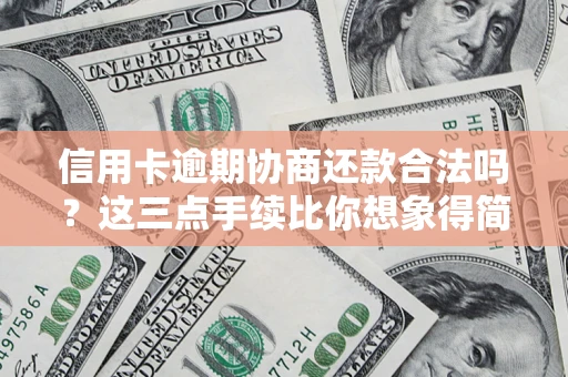北京信用卡逾期协商还款合法吗？这三点手续比你想象得简单